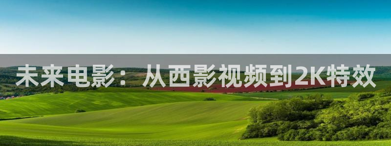 《四库影视》电视剧在线观看-好看影院：未来电影：从西影视频到2K特效