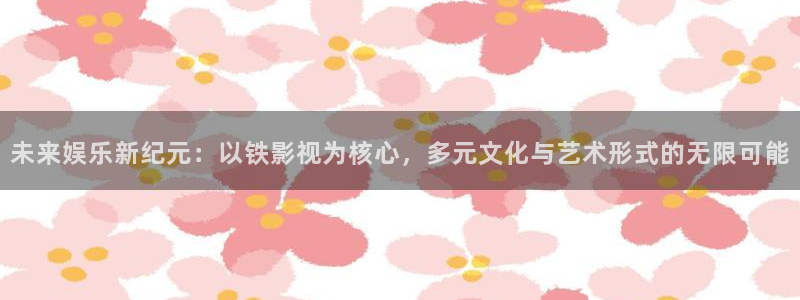 好好看影院：未来娱乐新纪元：以铁影视为核心，多元文化与艺术形式的无限可能