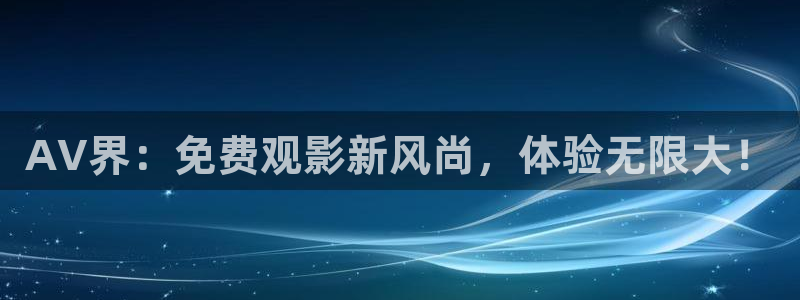《四库影视》电视剧在线观看-好看影院：AV界：免费观影新风尚，体验无限大！
