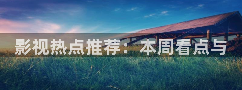 好看影院：影视热点推荐：本周看点与